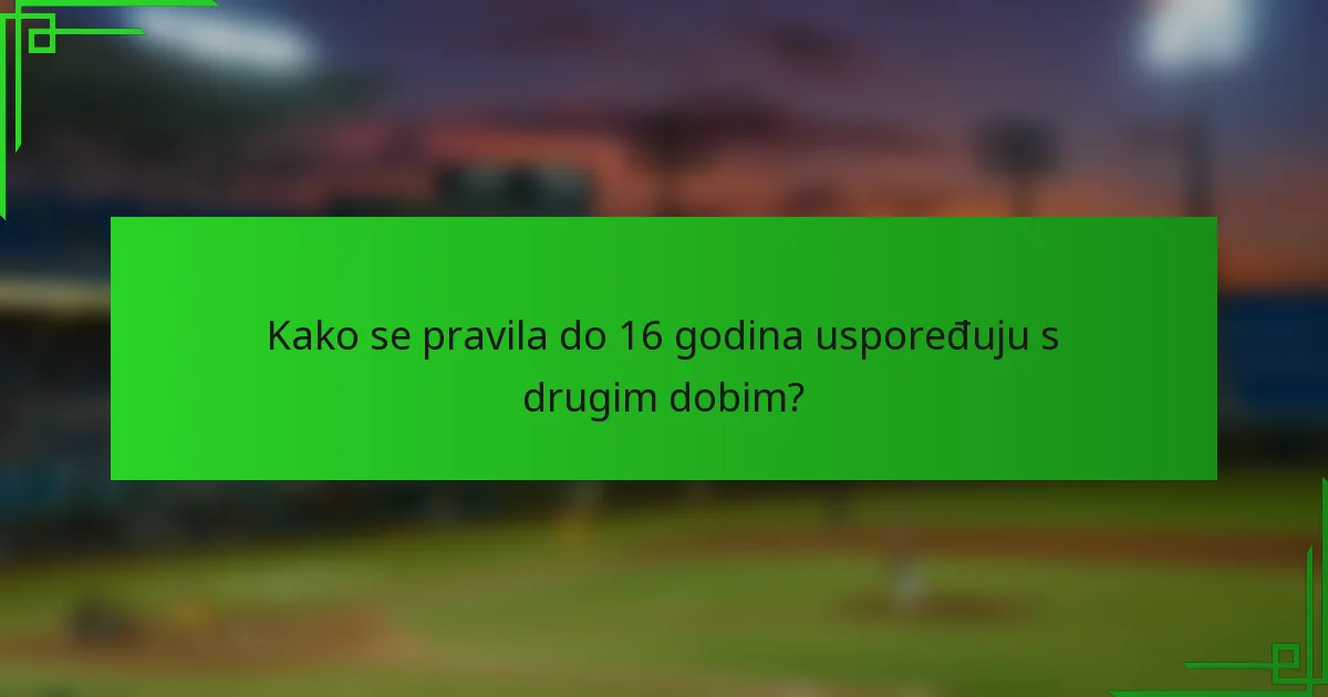 Kako se pravila do 16 godina uspoređuju s drugim dobim?
