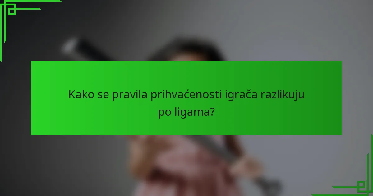 Kako se pravila prihvaćenosti igrača razlikuju po ligama?