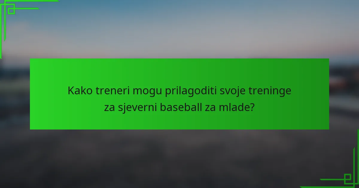 Kako treneri mogu prilagoditi svoje treninge za sjeverni baseball za mlade?