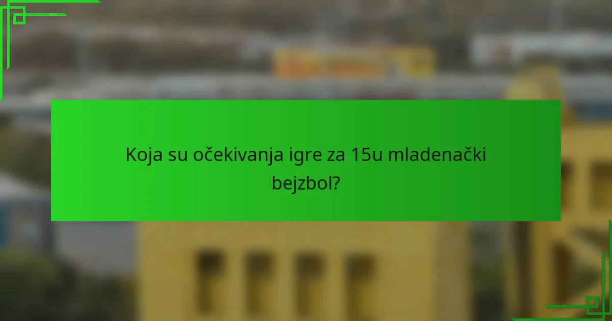 Koja su očekivanja igre za 15u mladenački bejzbol?