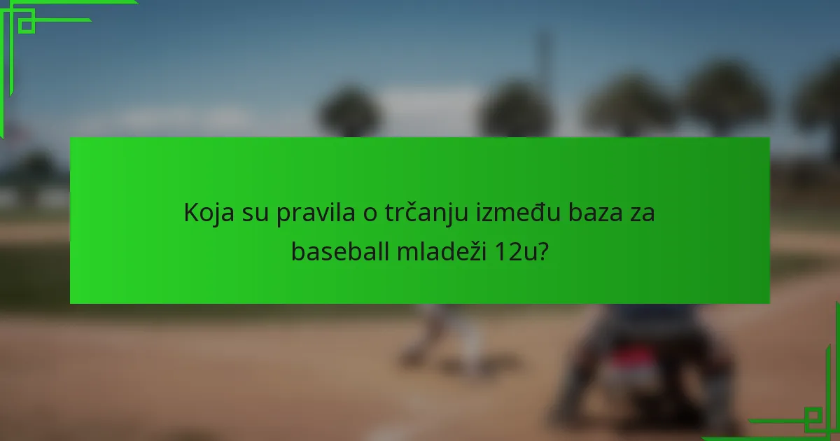 Koja su pravila o trčanju između baza za baseball mladeži 12u?