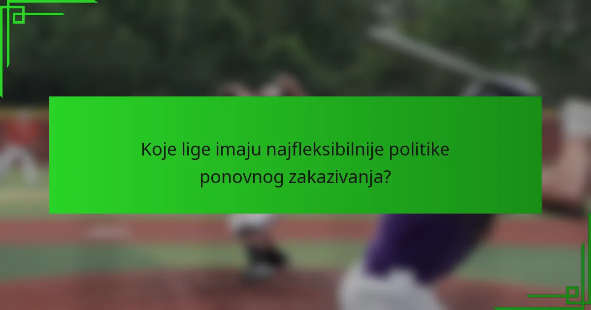 Koje lige imaju najfleksibilnije politike ponovnog zakazivanja?