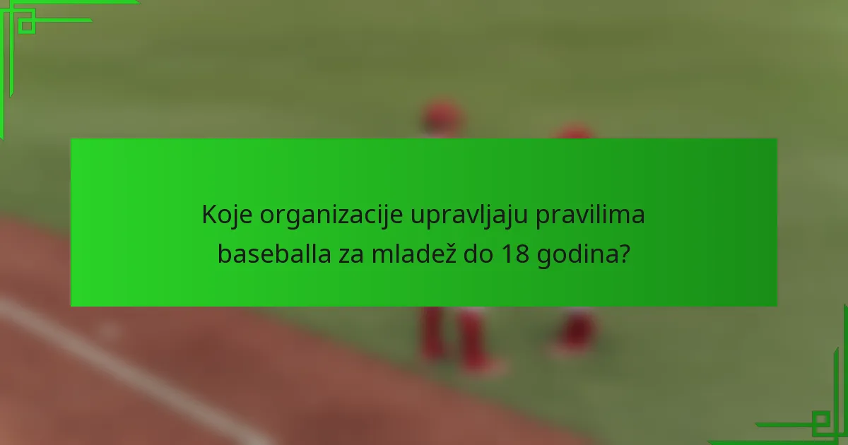 Koje organizacije upravljaju pravilima baseballa za mladež do 18 godina?