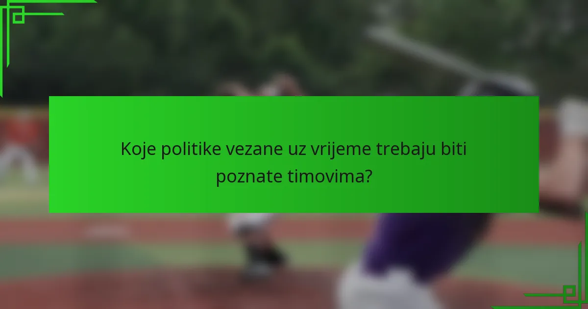 Koje politike vezane uz vrijeme trebaju biti poznate timovima?