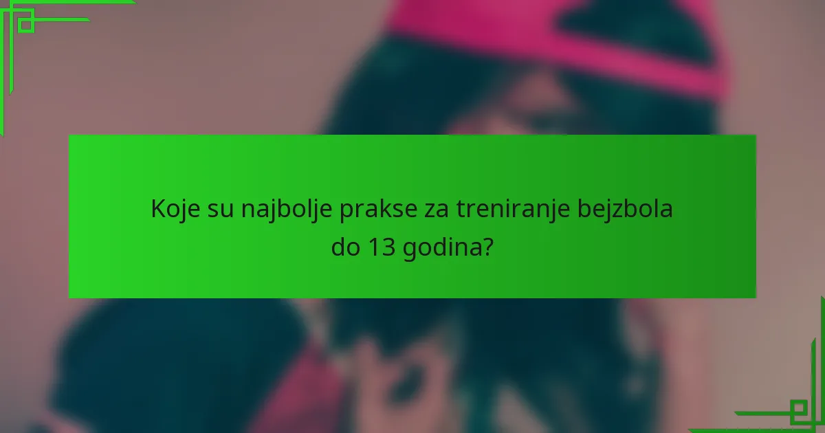 Koje su najbolje prakse za treniranje bejzbola do 13 godina?