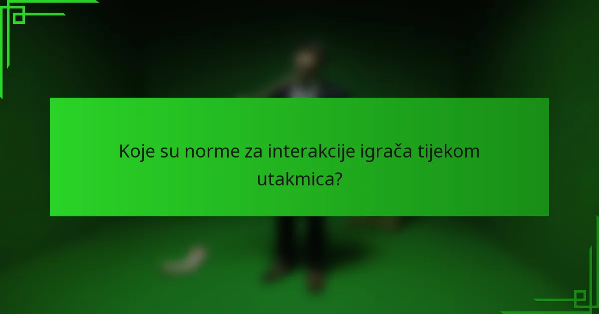 Koje su norme za interakcije igrača tijekom utakmica?