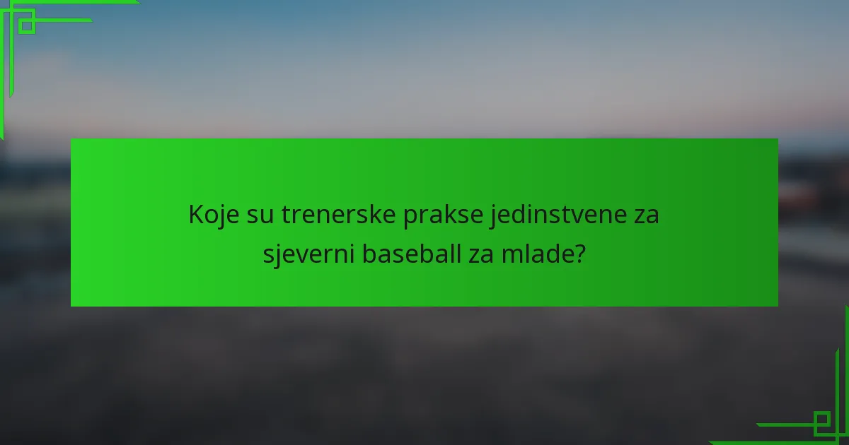 Koje su trenerske prakse jedinstvene za sjeverni baseball za mlade?