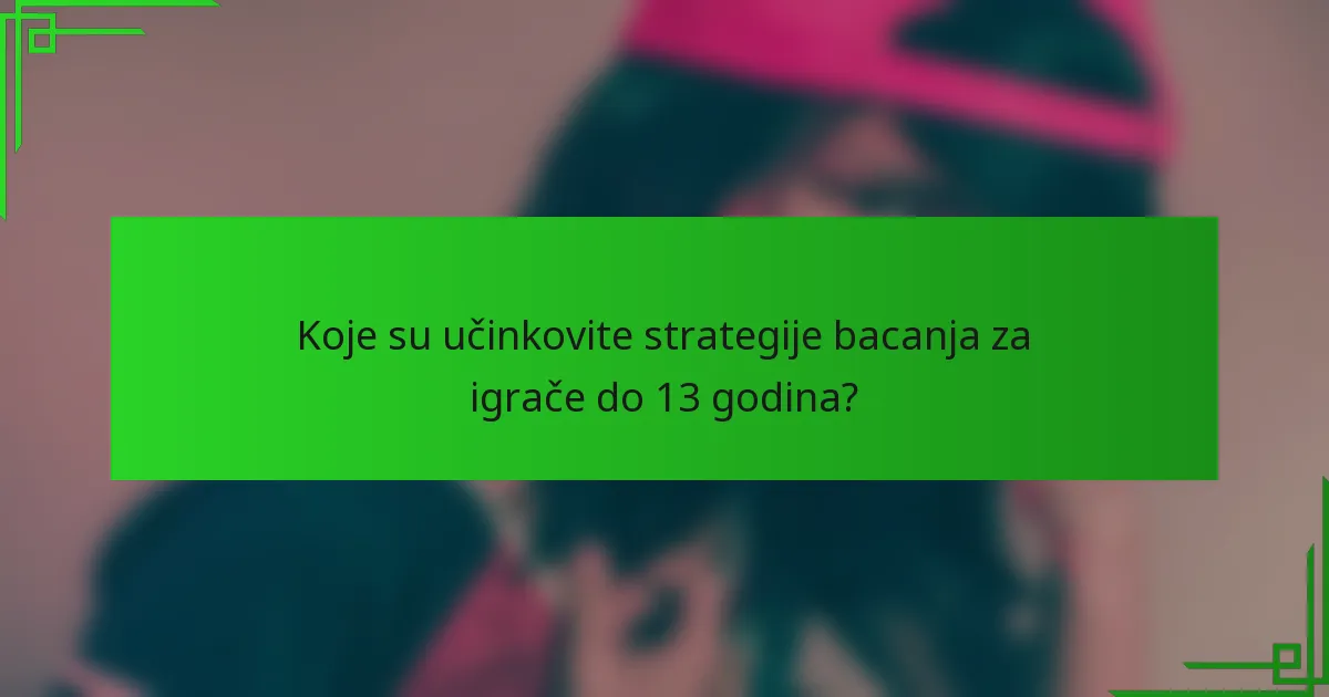 Koje su učinkovite strategije bacanja za igrače do 13 godina?