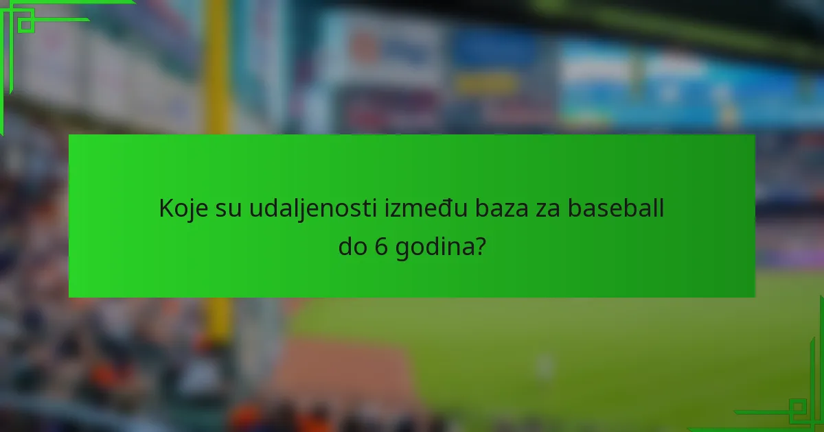 Koje su udaljenosti između baza za baseball do 6 godina?