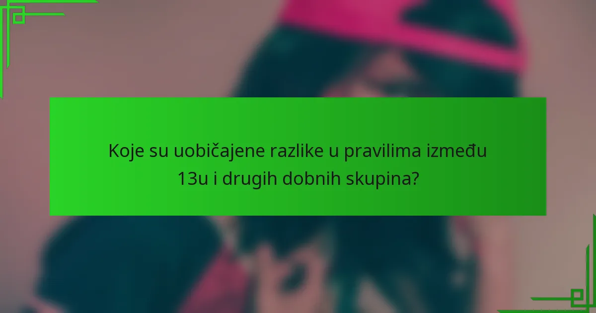 Koje su uobičajene razlike u pravilima između 13u i drugih dobnih skupina?