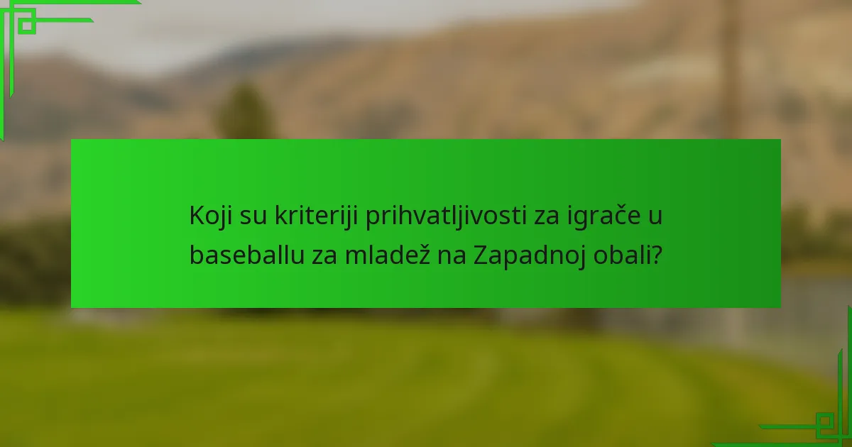Koji su kriteriji prihvatljivosti za igrače u baseballu za mladež na Zapadnoj obali?
