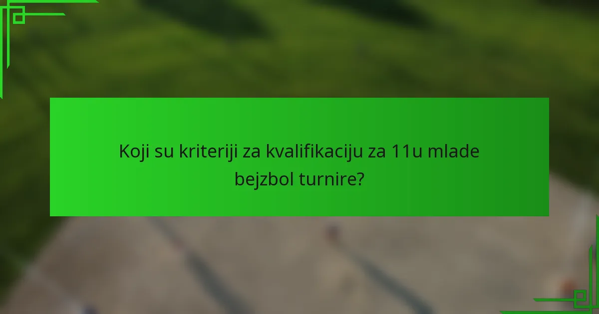 Koji su kriteriji za kvalifikaciju za 11u mlade bejzbol turnire?