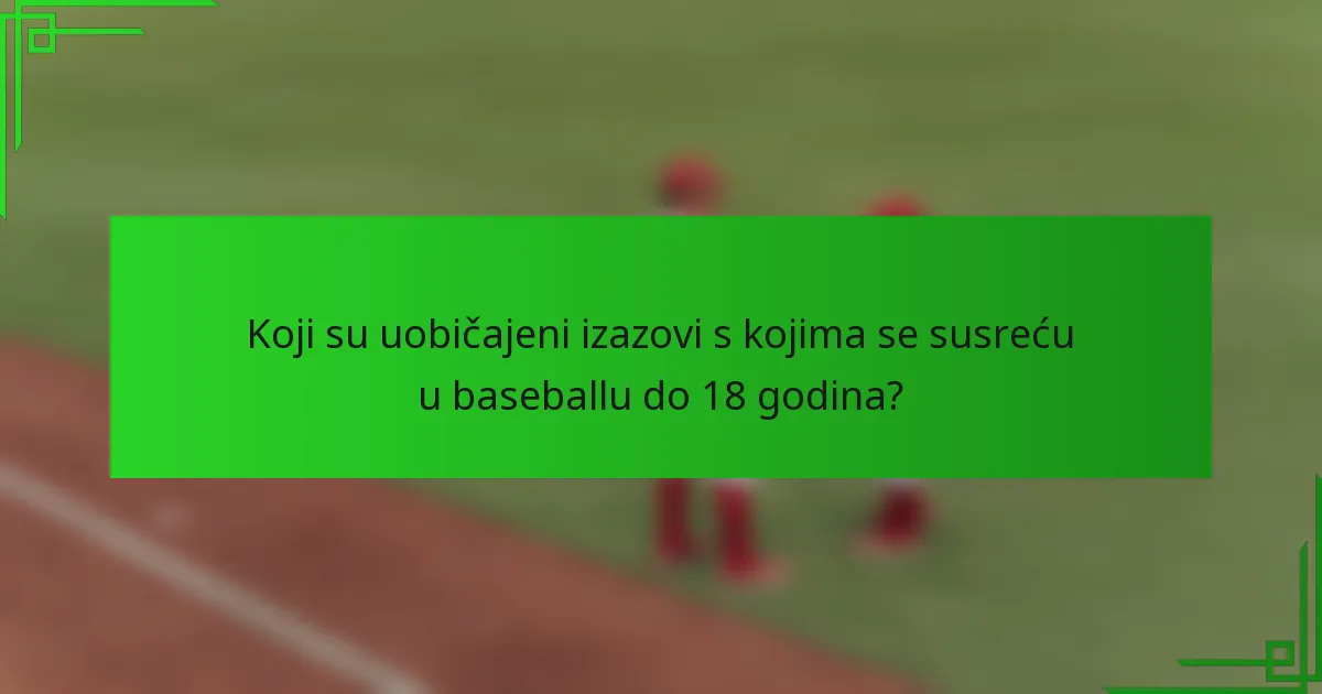 Koji su uobičajeni izazovi s kojima se susreću u baseballu do 18 godina?