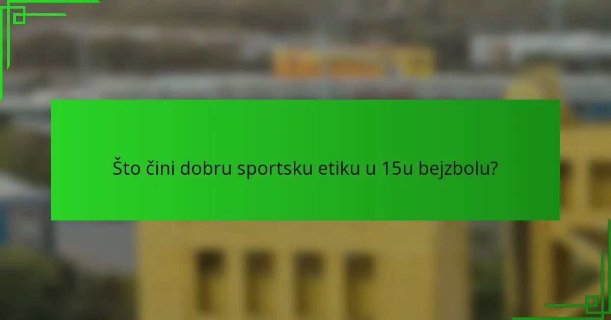 Što čini dobru sportsku etiku u 15u bejzbolu?